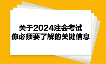 關(guān)于2024注會考試，你必須要了解的關(guān)鍵信息！