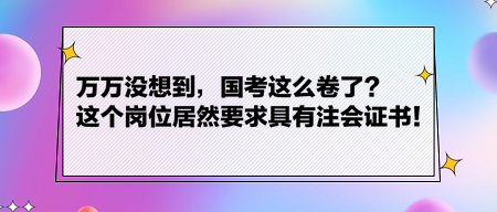 萬(wàn)萬(wàn)沒(méi)想到，國(guó)考這么卷了？這個(gè)崗位居然要求具有注會(huì)證書(shū)！