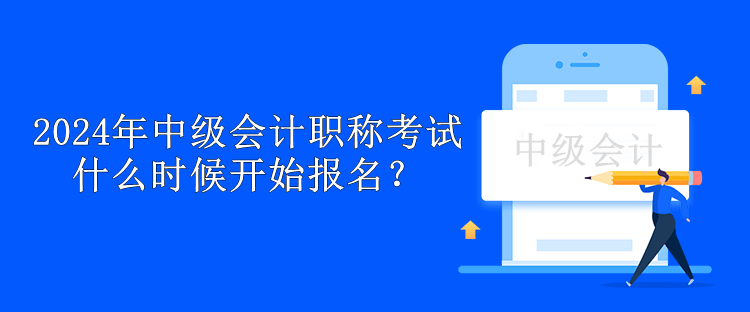 2024年中級(jí)會(huì)計(jì)職稱考試什么時(shí)候開(kāi)始報(bào)名？