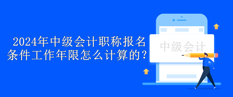 2024年中級會計職稱報名條件工作年限怎么計算的？