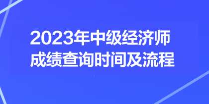 2023年中級(jí)經(jīng)濟(jì)師成績(jī)查詢時(shí)間及流程