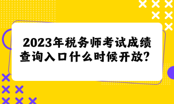 2023年稅務師考試成績查詢入口什么時候開放呢？