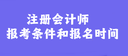 注冊會(huì)計(jì)師報(bào)考條件和報(bào)名時(shí)間