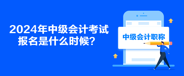 2024年中級會計考試報名是什么時候？