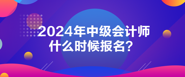 2024年中級會計師什么時候報名？