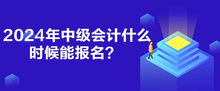 2024年中級會計什么時候能報名？