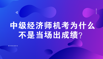 中級經(jīng)濟(jì)師機(jī)考為什么不是當(dāng)場出成績？