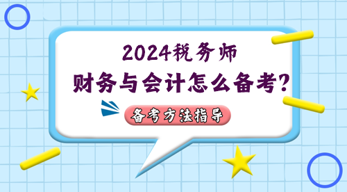 稅務(wù)師財(cái)務(wù)與會(huì)計(jì)怎么備考？2024年考情&備考方法指導(dǎo)