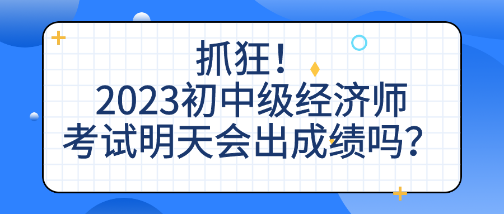 抓狂！2023初中級(jí)經(jīng)濟(jì)師考試明天會(huì)出成績(jī)嗎？