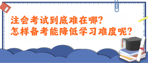 注會考試到底難在哪？怎樣備考能降低學(xué)習(xí)難度呢？