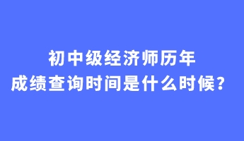 初中級(jí)經(jīng)濟(jì)師歷年成績(jī)查詢(xún)時(shí)間是什么時(shí)候？