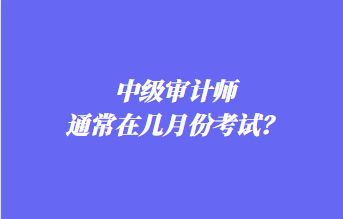 中級(jí)審計(jì)師通常在幾月份考試？