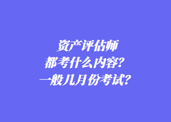 資產(chǎn)評(píng)估師都考什么內(nèi)容？一般幾月份考試？