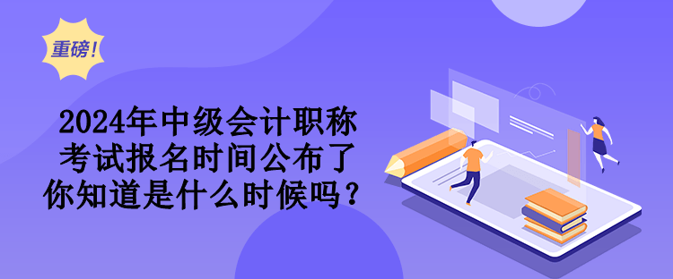 2024年中級(jí)會(huì)計(jì)職稱考試報(bào)名時(shí)間公布了 你知道是什么時(shí)候嗎？