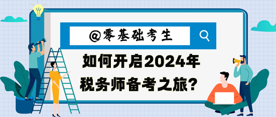 零基礎(chǔ)考生如何開啟2024年稅務(wù)師備考之旅呢？