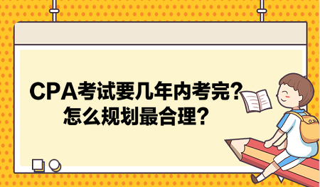 CPA考試要幾年內(nèi)考完？怎么規(guī)劃最合理？