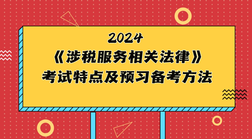 稅務(wù)師《涉稅服務(wù)相關(guān)法律》考試特點及2024年預(yù)習(xí)備考方法