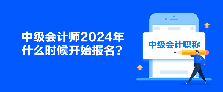 中級(jí)會(huì)計(jì)師2024年什么時(shí)候開始報(bào)名？