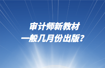 審計(jì)師新教材一般幾月份出版？