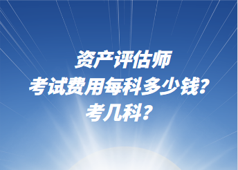 資產(chǎn)評估師考試費(fèi)用每科多少錢？考幾科？