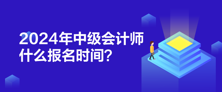 2024年中級會計師什么報名時間？