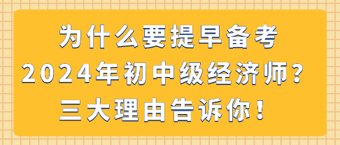 為什么要提早備考2024年初中級經(jīng)濟師？三大理由告訴你！