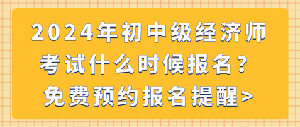 2024年初中級經(jīng)濟師考試什么時候報名？免費預(yù)約報名提醒_