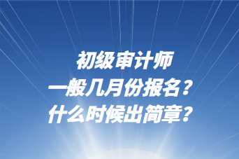 初級(jí)審計(jì)師一般幾月份報(bào)名？什么時(shí)候出簡(jiǎn)章？