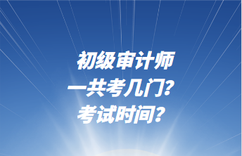 初級審計師一共考幾門？考試時間？