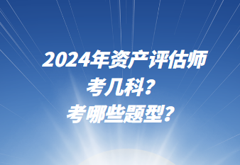 2024年資產(chǎn)評(píng)估師考幾科？考哪些題型？