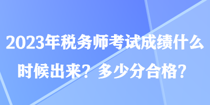 2023年稅務(wù)師考試成績(jī)什么時(shí)候出來(lái)？多少分合格？