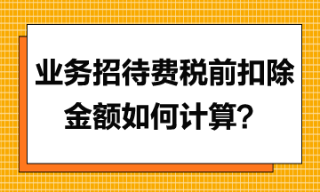 業(yè)務(wù)招待費(fèi)稅前扣除金額應(yīng)如何計算？