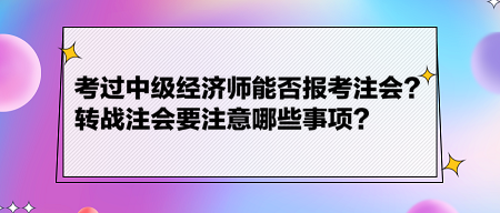 考過(guò)中級(jí)經(jīng)濟(jì)師能否報(bào)考注會(huì)？轉(zhuǎn)戰(zhàn)注會(huì)要注意哪些事項(xiàng)？