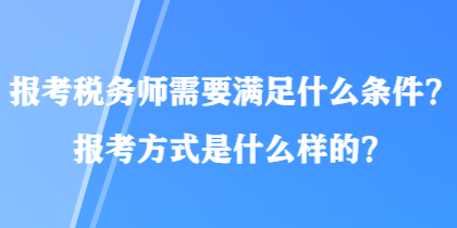 報考稅務(wù)師需要滿足什么條件？報考方式是什么樣的？