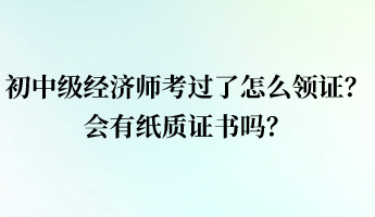 初中級經(jīng)濟(jì)師考過了怎么領(lǐng)證？會有紙質(zhì)證書嗎？