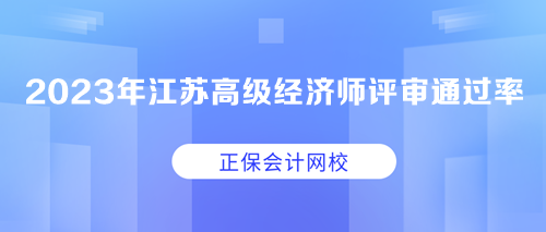 2023年江蘇高級(jí)經(jīng)濟(jì)師職稱評(píng)審?fù)ㄟ^率