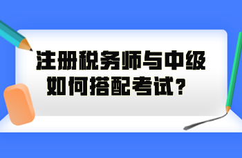 注冊(cè)稅務(wù)師與中級(jí)如何搭配考試？