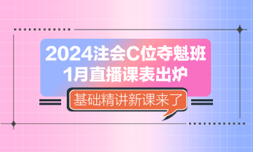 2024注會(huì)C位奪魁班1月直播課表出爐 基礎(chǔ)精講新課來(lái)了！