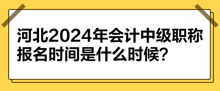 河北2024年會(huì)計(jì)中級(jí)職稱報(bào)名時(shí)間是什么時(shí)候？