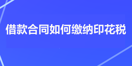 借款合同如何繳納印花稅？