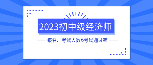 各地2023初中級(jí)經(jīng)濟(jì)師報(bào)名、考試人數(shù)&考試通過(guò)率