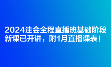 2024注會(huì)全程直播班基礎(chǔ)階段新課已開講，附1月直播課表！