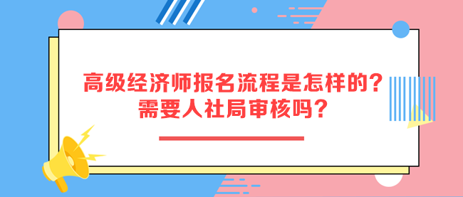 高級(jí)經(jīng)濟(jì)師報(bào)名流程是怎樣的？需要人社局審核嗎？