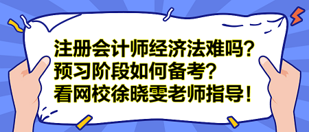 注冊(cè)會(huì)計(jì)師經(jīng)濟(jì)法難嗎？預(yù)習(xí)階段如何備考？看網(wǎng)校徐曉雯老師指導(dǎo)！