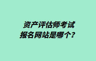 資產(chǎn)評(píng)估師考試報(bào)名網(wǎng)站是哪個(gè)？