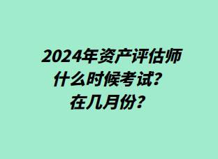 2024年資產(chǎn)評估師什么時(shí)候考試？在幾月份？