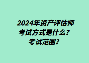 2024年資產(chǎn)評估師考試方式是什么？考試范圍？