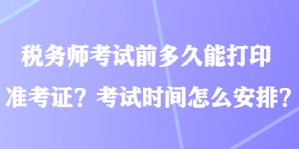 稅務(wù)師考試前多久能打印準(zhǔn)考證？考試時間怎么安排？