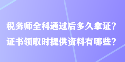 稅務(wù)師全科通過(guò)后多久拿證？證書(shū)領(lǐng)取時(shí)提供資料有哪些？