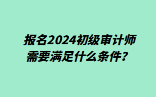 報名2024初級審計師需要滿足什么條件？